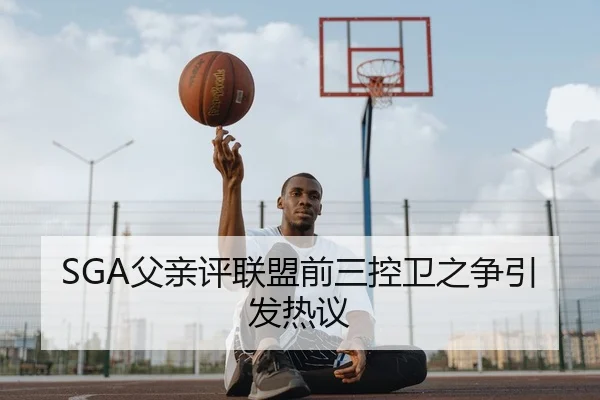 SGA父亲评联盟前三控卫之争引发热议
