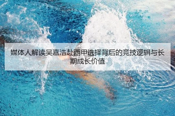 媒体人解读吴嘉浩赴西甲选择背后的竞技逻辑与长期成长价值