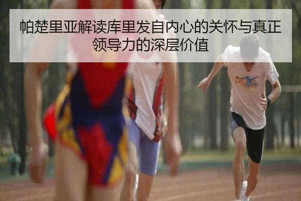 帕楚里亚解读库里发自内心的关怀与真正领导力的深层价值