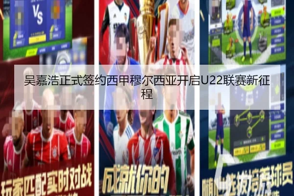 吴嘉浩正式签约西甲穆尔西亚开启U22联赛新征程