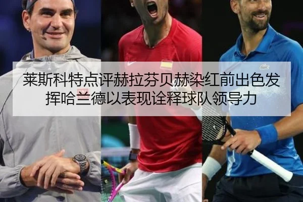 莱斯科特点评赫拉芬贝赫染红前出色发挥哈兰德以表现诠释球队领导力